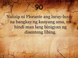 90
Naiisip ni Florante ang luray-luray
na bangkay ng kanyang ama, na
hindi man lang binigyan ng
disenteng libing.
 