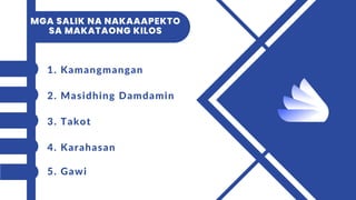 MGA SALIK NA NAKAAAPEKTO
SA MAKATAONG KILOS
1. Kamangmangan
2. Masidhing Damdamin
3. Takot
4. Karahasan
5. Gawi
 