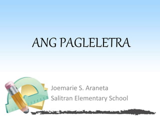 ANG PAGLELETRA
Joemarie S. Araneta
Salitran Elementary School
 