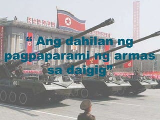 “ Ang dahilan ng
pagpaparami ng armas
sa daigig”
 