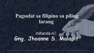 Pagsulat sa filipino sa piling
larang
Inihanda ni:
Gng. Jhoanne S. Malapit
 