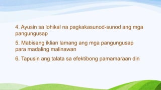 4. Ayusin sa lohikal na pagkakasunod-sunod ang mga
pangungusap
5. Mabisang iklian lamang ang mga pangungusap
para madaling malinawan
6. Tapusin ang talata sa efektibong pamamaraan din
 