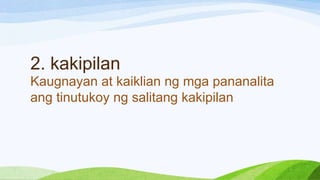 2. kakipilan
Kaugnayan at kaiklian ng mga pananalita
ang tinutukoy ng salitang kakipilan
 