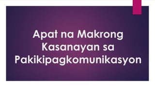 Apat na Makrong
Kasanayan sa
Pakikipagkomunikasyon
 