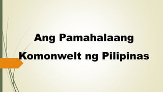 Ang Pamahalaang
Komonwelt ng Pilipinas
 