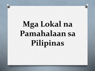 Mga Lokal na
Pamahalaan sa
Pilipinas
 