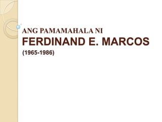 ANG PAMAMAHALA NI
FERDINAND E. MARCOS
(1965-1986)
 