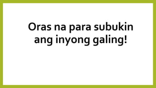 Oras na para subukin
ang inyong galing!
 