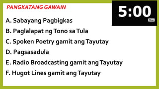 PANGKATANG GAWAIN
A. Sabayang Pagbigkas
B. Paglalapat ngTono saTula
C. Spoken Poetry gamit angTayutay
D. Pagsasadula
E. Radio Broadcasting gamit angTayutay
F. Hugot Lines gamit angTayutay
 