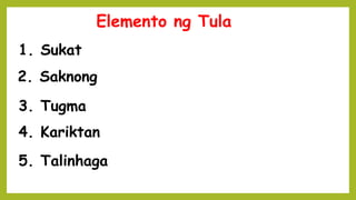 Elemento ng Tula
1. Sukat
2. Saknong
3. Tugma
4. Kariktan
5. Talinhaga
 