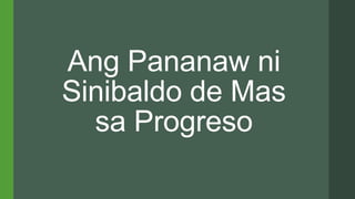 Ang Pananaw ni
Sinibaldo de Mas
sa Progreso
 