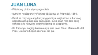 JUAN LUNA
• Pilipinong pintor at propagandista
• gumuhit ng España y Filipinas (Espanya at Pilipinas), 1886.
• Dahil sa ma...