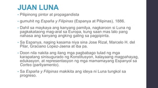 JUAN LUNA
• Pilipinong pintor at propagandista
• gumuhit ng España y Filipinas (Espanya at Pilipinas), 1886.
• Dahil sa ma...
