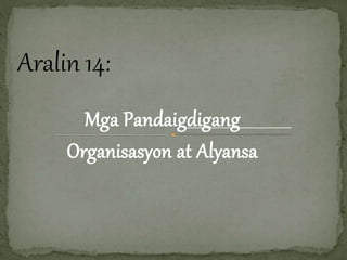 Mga:
Pandaigdigang
Organisasyon at Alyansa
Aralin 14:
 