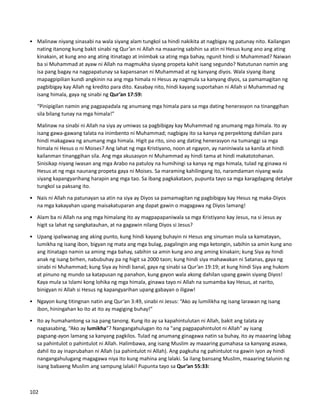 • Malinaw niyang sinasabi na wala siyang alam tungkol sa hindi nakikita at nagbigay ng patunay nito. Kailangan
nating itanong kung bakit sinabi ng Qur’an ni Allah na maaaring sabihin sa atin ni Hesus kung ano ang ating
kinakain, at kung ano ang ating itinatago at iniimbak sa ating mga bahay, ngunit hindi si Muhammad? Naiwan
ba si Muhammad at ayaw ni Allah na magmukha siyang propeta kahit isang segundo? Natutunan namin ang
isa pang bagay na nagpapatunay sa kapansanan ni Muhammad at ng kanyang diyos. Wala siyang ibang
mapagpipilian kundi angkinin na ang mga himala ni Hesus ay nagmula sa kanyang diyos, sa pamamagitan ng
pagbibigay kay Allah ng kredito para dito. Kasabay nito, hindi kayang suportahan ni Allah si Muhammad ng
isang himala, gaya ng sinabi ng Qur’an 17:59:
“Pinipigilan namin ang pagpapadala ng anumang mga himala para sa mga dating henerasyon na tinanggihan
sila bilang tunay na mga himala!”
Malinaw na sinabi ni Allah na siya ay umiwas sa pagbibigay kay Muhammad ng anumang mga himala. Ito ay
isang gawa-gawang talata na inimbento ni Muhammad; nagbigay ito sa kanya ng perpektong dahilan para
hindi makagawa ng anumang mga himala. Higit pa rito, sino ang dating henerasyon na tumanggi sa mga
himala ni Hesus o ni Moises? Ang lahat ng mga Kristiyano, noon at ngayon, ay naniniwala sa kanila at hindi
kailanman tinanggihan sila. Ang mga akusasyon ni Muhammad ay hindi tama at hindi makatotohanan.
Sinisikap niyang iwasan ang mga Arabo na patuloy na humihingi sa kanya ng mga himala, tulad ng ginawa ni
Hesus at ng mga naunang propeta gaya ni Moises. Sa maraming kahilingang ito, naramdaman niyang wala
siyang kapangyarihang harapin ang mga tao. Sa ibang pagkakataon, pupunta tayo sa mga karagdagang detalye
tungkol sa paksang ito.
• Nais ni Allah na patunayan sa atin na siya ay Diyos sa pamamagitan ng pagbibigay kay Hesus ng maka-Diyos
na mga kakayahan upang maisakatuparan ang dapat gawin o magagawa ng Diyos lamang!
• Alam ba ni Allah na ang mga himalang ito ay magpapapaniwala sa mga Kristiyano kay Jesus, na si Jesus ay
higit sa lahat ng sangkatauhan, at na gagawin nilang Diyos si Jesus?
• Upang ipaliwanag ang aking punto, kung hindi kayang buhayin ni Hesus ang sinuman mula sa kamatayan,
lumikha ng isang ibon, bigyan ng mata ang mga bulag, pagalingin ang mga ketongin, sabihin sa amin kung ano
ang itinatago namin sa aming mga bahay, sabihin sa amin kung ano ang aming kinakain; kung Siya ay hindi
anak ng isang birhen, nabubuhay pa ng higit sa 2000 taon; kung hindi siya mahawakan ni Satanas, gaya ng
sinabi ni Muhammad; kung Siya ay hindi banal, gaya ng sinabi sa Qur’an 19:19; at kung hindi Siya ang hukom
at pinuno ng mundo sa katapusan ng panahon, kung gayon wala akong dahilan upang gawin siyang Diyos!
Kaya mula sa Islami kong lohika ng mga himala, ginawa tayo ni Allah na sumamba kay Hesus, at narito,
binigyan ni Allah si Hesus ng kapangyarihan upang gabayan o iligaw!
• Ngayon kung titingnan natin ang Qur’an 3:49, sinabi ni Jesus: “Ako ay lumilikha ng isang larawan ng isang
ibon, hiningahan ko ito at ito ay magiging buhay!”
• Ito ay humahantong sa isa pang tanong. Kung ito ay sa kapahintulutan ni Allah, bakit ang talata ay
nagsasabing, “Ako ay lumikha”? Nangangahulugan ito na "ang pagpapahintulot ni Allah" ay isang
pagsang-ayon lamang sa kanyang pagkilos. Tulad ng anumang ginagawa natin sa buhay, ito ay maaaring labag
sa pahintulot o pahintulot ni Allah. Halimbawa, ang isang Muslim ay maaaring gumahasa sa kanyang asawa,
dahil ito ay inaprubahan ni Allah (sa pahintulot ni Allah). Ang pagkuha ng pahintulot na gawin iyon ay hindi
nangangahulugang magagawa niya ito kung mahina ang lalaki. Sa ilang bansang Muslim, maaaring talunin ng
isang babaeng Muslim ang sampung lalaki! Pupunta tayo sa Qur’an 55:33:
102
 
