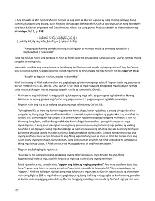 3. Ang sinasabi sa atin ng mga Muslim tungkol sa pag-alam sa Qur’an sa puso ay isang maling pahayag. Kung
alam nila kung ano ang kulang, bakit hindi ito idinagdag ni Uthman the Khalif sa kanyang Qur’an nang kolektahin
niya ito at kalaunan ay ginawa ito? Dadalhin tayo nito sa isa pang punto. Mababasa natin sa interpretasyon ng
Al-Jalalayn, Vol. 1, p. 338:
“Nangangako kaming protektahan ang aklat ngayon at mamaya mula sa anumang katiwalian o
pagdaragdag o nawawala!”
Tulad ng nakikita natin, ang pangako ni Allah ay hindi totoo na ginagawang isang aklat ang Qur’an ng mga maling
pangako at maling hula.
Saan natin makikita ang unang talata na ipinahayag kay Muhammad sa gabi ng kapangyarihan? Ang Qur'an ay
wala sa sunud-sunod na pagkakasunud-sunod, ngunit ito ay tinatanggap ng mga Muslim na ito ay Qur'an 96:1:
“Basahin sa Ngalan ni Allah, ang Isa na Lumikha!”
Hindi ba tinawag ni Allah na katiwalian ang pagbabago ng lokasyon ng mga talata? Tingnan natin ang patunay sa
Qur’an verses 4:46, 5:13, at 5:41. Una, Qur’an 4:46: Mula sa mga Hudyo na binago ang mga lokasyon ng mga
salita mula sa lokasyon nito at ang pag-aangkin na sila ay sumunod sa Diyos!...
• Malinaw na ang indibidwal na nagpapalit ng lokasyon ng mga salita ay gumagawa ng katiwalian. Huwag
kalimutan na noong ginawa ang Qur’an, ang pagnunumero o pagpapangalan ng talata ay wala pa.
• Tingnan natin ang isa pa sa walang katapusang mga halimbawa; Qur'an 5:3:
“Ipinagbawal Ko sa inyo ang kumain ng patay na karne, dugo, laman ng baboy, at yaong pinagdadasal sa
pangalan ng ibang mga Diyos maliban kay Allah o nawasak sa pamamagitan ng pagkasakal o ng marahas na
suntok, o sa pamamagitan ng sungay, o sa pamamagitan ng pambubugbog hanggang mamatay; o ilan na
kinain ng isang leon, maliban kung makakatay ka nito bago ito mamatay; yaong inihain para sa mga
diyus-diyosan, o kung saan inaangkin mo ang isang panunumpa o panghuhula ng mga palaso, ay walang
balahibo o ulo. Ngayon, yaong mga tumatanggi sa Islam ay nawalan ng lahat ng pag-asa sa inyong relihiyon:
gayon ma'y huwag kayong matakot sa kanila, bagkus matakot kayo sa Akin. Ginawa Ko ngayong araw ang
inyong relihiyon para sa inyo, tinapos Ko ang Aking kagandahang-loob sa inyo, at pinili Ko para sa inyo ang
Islam bilang inyong relihiyon. Gayunpaman, kung ang sinuman ay pinilit ng hindi sinasadya na lumabag sa
aking mga ipinag-uutos, si Allah ay tunay na Mapagpatawad at ang Pinakamaawain.”
• Tingnan ang bahaging ito ng talata:
"Sa araw na ito, Aking ginawang ganap ang inyong relihiyon para sa inyo, tinapos Ko ang Aking
kagandahang-loob sa inyo, at pinili Ko para sa inyo ang Islam bilang inyong relihiyon."
Tulad ng nakikita mo, sinasabi nito, "ngayon ang Islam ay naging perpekto!" Pero may problema tayo dito.
Kung “ngayon ang Islam ay naging perpekto,” paano ito masasabi sa Kabanata 5:3? Ito ay pagkatapos ng
"ngayon." Hindi na kailangan ng higit pang mga kabanata o mga talata sa Qur’an, ngunit tulad ng alam natin
mayroong higit sa 109 na mga kabanata pagkatapos ng isang ito! May nadagdag ba sa kanila o may gumalaw
sa kanila, mula sa pagiging nasa dulo ng Qur’an hanggang sa inilagay sa simula ng Qur’an? Higit pa rito, ano
105
 