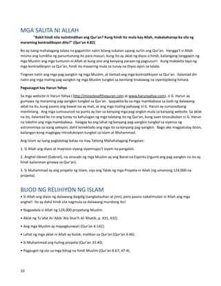 MGA SALITA NI ALLAH
"Bakit hindi nila naiintindihan ang Qur'an? Kung hindi ito mula kay Allah, makakahanap ba sila ng
maraming kontradiksyon dito?" (Qur'an 4:82)
Ito ay isang mahalagang talata na gagamitin natin bilang sukatan upang suriin ang Qur’an. Hangga't si Allah
mismo ang lumikha ng panuntunang ito para masuri, kung ito ay aklat ng diyos o hindi, kailangang tanggapin ng
mga Muslim ang mga tuntunin ni Allah at kung ano ang kanyang paraan ng pagsusuri! Kung makakita tayo ng
mga kontradiksyon sa Qur’an, hindi ito maaaring mula sa tunay na Diyos ayon sa talata.
Tingnan natin ang mga pag-aangkin ng mga Muslim, at ilantad ang mga kontradiksyon sa Qur'an. Ilalantad din
natin ang mga maling pag-aangkin ng mga Muslim tungkol sa kanilang tinatawag na siyentipikong himala.
Pagsasagot kay Harun Yahya
Sa mga website ni Harun Yahya ( http://miraclesofthequran.com at www.harunyahya.com), si G. Harun ay
gumawa ng maraming pag-aangkin tungkol sa Qur’an. Ipapakita ko sa mga mambabasa sa loob ng dalawang
aklat na ito, kung paano ang bawat isa ay mali, at ang mga maling pahayag ni G. Harun ay sumasadyang
manlinlang. Ang mga sumusunod na punto ay ilan sa kanyang mga pag-angkin mula sa kanyang website. Sa aklat
na ito, ilalantad ko rin ang tunay na kahulugan ng mga talatang ito ng Qur'an, kung saan sinusubukan ni G. Harun
na lokohin ang mga mambabasa. Ilalagay ko ang lahat ng kanyang pag-aangkin tungkol sa siyensa ng
astronomiya sa isang seksyon, dahil konektado ang mga ito sa kanyang pag-aangkin. Bago ako magpatuloy doon,
kailangan kong magbigay introduksiyon tungkol sa Islam at Muhammad.
Ang Islam ay isang pagtatatag-batay na may Tatlong Mahahalagang Pangalan:
1. Si Allah ang diyos at mayroon siyang siyamnapu't siyam na pangalan.
2. Anghel Jibreel (Gabriel), na sinasabi ng mga Muslim ay ang Banal na Espiritu (ngunit ang pag-aangkin na ito ay
hindi kailanman ginawa sa Qur'an).
3. Si Muhammad ay ang propeta ng Islam, siya ang Tatak ng mga Propeta ni Allah (ng umanong 124,000 na
propeta).
BUOD NG RELIHIYON NG ISLAM
• Si Allah ang diyos ng dalawang daigdig (sangkatauhan at jinn), pero paano nakalimutan ni Allah ang mga
anghel! Ito ay dahil hindi sila nagmula sa dalawang mundong ito!
• Nagpadala si Allah ng 124,000 propetang Muslim.
• Aklat ng Tu'afat Al-'Abib 'Ala Shar'h Al-'Khatib, p. 431, 432).
• Ang mga Muslim ay mapagkunwari (Qur’an 4:142).
• Lahat ng mga aklat ni Allah ay bulok, maliban sa Qur’an (Qur’an 4:46).
• Si Muhammad ang huling propeta (Qur'an 33:40).
• Pagpugot ng ulo sa mga bihag na hindi Muslim (Qur'an 8:67; 47:4).
10
 