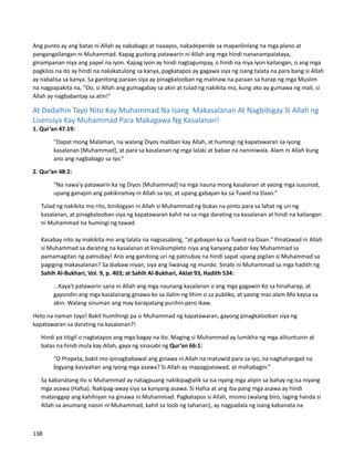 Ang punto ay ang batas ni Allah ay nababago at naaayos, nakadepende sa mapanlinlang na mga plano at
pangangailangan ni Muhammad. Kapag gustong patawarin ni Allah ang mga hindi nananampalataya,
ginampanan niya ang papel na iyon. Kapag iyon ay hindi nagtagumpay, o hindi na niya iyon kailangan, o ang mga
pagkilos na ito ay hindi na nakakatulong sa kanya, pagkatapos ay gagawa siya ng isang talata na para bang si Allah
ay nabalisa sa kanya. Sa ganitong paraan siya ay pinagkalooban ng malinaw na paraan sa harap ng mga Muslim
na nagpapakita na, "Oo, si Allah ang gumagabay sa akin at tulad ng nakikita mo, kung ako ay gumawa ng mali, si
Allah ay nagbabantay sa atin!"
At Dadalhin Tayo Nito Kay Muhammad Na Isang Makasalanan At Nagbibigay Si Allah ng
Lisensiya Kay Muhammad Para Makagawa Ng Kasalanan!
1. Qur’an 47.19:
“Dapat mong Malaman, na walang Diyos maliban kay Allah, at humingi ng kapatawaran sa iyong
kasalanan [Muhammad], at para sa kasalanan ng mga lalaki at babae na naniniwala. Alam ni Allah kung
ano ang nagbabago sa iyo.”
2. Qur’an 48:2:
“Na nawa'y patawarin ka ng Diyos [Muhammad] na mga nauna mong kasalanan at yaong mga susunod,
upang ganapin ang pakikiramay ni Allah sa iyo, at upang gabayan ka sa Tuwid na Daan.”
⮚ Tulad ng nakikita mo rito, binibigyan ni Allah si Muhammad ng bukas na pinto para sa lahat ng uri ng
kasalanan, at pinagkalooban siya ng kapatawaran kahit na sa mga darating na kasalanan at hindi na kailangan
ni Muhammad na humingi ng tawad.
⮚ Kasabay nito ay makikita mo ang talata na nagsasabing, "at gabayan ka sa Tuwid na Daan." Pinatawad ni Allah
si Muhammad sa darating na kasalanan at kinukumpleto niya ang kanyang pabor kay Muhammad sa
pamamagitan ng patnubay! Ano ang ganitong uri ng patnubay na hindi sapat upang pigilan si Muhammad sa
pagiging makasalanan? Sa ibabaw niyan, siya ang liwanag ng mundo. Sinabi ni Muhammad sa mga hadith ng
Sahih Al-Bukhari, Vol. 9, p. 403; at Sahih Al-Bukhari, Aklat 93, Hadith 534:
...Kaya't patawarin sana ni Allah ang mga naunang kasalanan o ang mga gagawin Ko sa hinaharap, at
gayundin ang mga kasalanang ginawa ko sa ilalim ng lihim o sa publiko, at yaong mas alam Mo kaysa sa
akin. Walang sinuman ang may karapatang purihin pero ikaw.
Heto na naman tayo! Bakit humihingi pa si Muhammad ng kapatawaran, gayong pinagkalooban siya ng
kapatawaran sa darating na kasalanan?!
⮚ Hindi pa titigil o nagtatapos ang mga bagay na ito. Maging si Muhammad ay lumikha ng mga alituntunin at
batas na hindi mula kay Allah, gaya ng sinasabi ng Qur’an 66:1:
“O Propeta, bakit mo ipinagbabawal ang ginawa ni Allah na matuwid para sa iyo, na naghahangad na
bigyang-kasiyahan ang iyong mga asawa? Si Allah ay mapagpatawad, at mahabagin.”
⮚ Sa kabanatang ito si Muhammad ay natagpuang nakikipagtalik sa isa nyang mga alipin sa bahay ng isa niyang
mga asawa (Hafsa). Nakipag-away siya sa kanyang asawa. Si Hafsa at ang iba pang mga asawa ay hindi
matanggap ang kahihiyan na ginawa ni Muhammad. Pagkatapos si Allah, mismo (walang biro, laging handa si
Allah sa anumang naisin ni Muhammad, kahit sa loob ng tahanan), ay nagpadala ng isang kabanata na
138
 