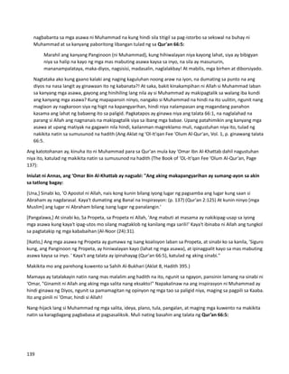 nagbabanta sa mga asawa ni Muhammad na kung hindi sila titigil sa pag-istorbo sa sekswal na buhay ni
Muhammad at sa kanyang paboritong libangan tulad ng sa Qur'an 66:5:
Marahil ang kanyang Panginoon (ni Muhammad), kung hihiwalayan niya kayong lahat, siya ay bibigyan
niya sa halip na kayo ng mga mas mabuting asawa kaysa sa inyo, na sila ay masunurin,
mananampalataya, maka-diyos, nagsisisi, madasalin, naglalakbay! At mabilis, mga birhen at diborsiyado.
⮚ Nagtataka ako kung gaano kalaki ang naging kaguluhan noong araw na iyon, na dumating sa punto na ang
diyos na nasa langit ay ginawaan ito ng kabanata?! At saka, bakit kinakampihan ni Allah si Muhammad laban
sa kanyang mga asawa, gayong ang hinihiling lang nila ay si Muhammad ay makipagtalik sa walang iba kundi
ang kanyang mga asawa? Kung mapapansin ninyo, nangako si Muhammad na hindi na ito uulitin, ngunit nang
maglaon ay nagkaroon siya ng higit na kapangyarihan, hindi niya nalampasan ang magandang panahon
kasama ang lahat ng babaeng ito sa paligid. Pagkatapos ay ginawa niya ang talata 66:1, na naglalahad na
parang si Allah ang nagnanais na makipagtalik siya sa ibang mga babae. Upang patahimikin ang kanyang mga
asawa at upang matiyak na gagawin nila hindi, kailanman magreklamo muli, nagustuhan niya ito, tulad ng
nakikita natin sa sumusunod na hadith (Ang Aklat ng 'Ol-It'qan Fee 'Olum Al-Qur'an, Vol. 1, p. ginawang talata
66:5.
Ang katotohanan ay, kinuha ito ni Muhammad para sa Qur'an mula kay 'Omar Ibn Al-Khattab dahil nagustuhan
niya ito, katulad ng makikita natin sa sumusunod na hadith (The Book of ‘OL-It’qan Fee ‘Olum Al-Qur’an, Page
137):
Iniulat ni Annas, ang ‘Omar Bin Al-Khattab ay nagsabi: "Ang aking makapangyarihan ay sumang-ayon sa akin
sa tatlong bagay:
[Una,] Sinabi ko, 'O Apostol ni Allah, nais kong kunin bilang iyong lugar ng pagsamba ang lugar kung saan si
Abraham ay nagdarasal. Kaya't dumating ang Banal na Inspirasyon: (p. 137) (Qur'an 2:125) At kunin ninyo [mga
Muslim] ang lugar ni Abraham bilang isang lugar ng panalangin.'
[Pangalawa,] At sinabi ko, Sa Propeta, sa Propeta ni Allah, 'Ang mabuti at masama ay nakikipag-usap sa iyong
mga asawa kung kaya't ipag-utos mo silang magtaklob ng kanilang mga sarili!' Kaya't ibinaba ni Allah ang tungkol
sa pagtatakip ng mga kababaihan (Al-Noor (24):31).
[Ikatlo,] Ang mga asawa ng Propeta ay gumawa ng isang koalisyon laban sa Propeta, at sinabi ko sa kanila, 'Siguro
kung, ang Panginoon ng Propeta, ay hiniwalayan kayo (lahat ng mga asawa), at ipinagpalit kayo sa mas mabuting
asawa kaysa sa inyo. ' Kaya't ang talata ay ipinahayag (Qur'an 66:5), katulad ng aking sinabi."
Makikita mo ang parehong kuwento sa Sahih Al-Bukhari (Aklat 8, Hadith 395.)
Mamaya ay tatalakayin natin nang mas malalim ang hadith na ito, ngunit sa ngayon, pansinin lamang na sinabi ni
‘Omar, "Ginamit ni Allah ang aking mga salita nang eksakto!" Napakalinaw na ang inspirasyon ni Muhammad ay
hindi ginawa ng Diyos, ngunit sa pamamagitan ng opinyon ng mga tao sa paligid niya, maging sa pagpili sa Kaaba.
Ito ang pinili ni 'Omar, hindi si Allah!
Nang-hijack lang si Muhammad ng mga salita, ideya, plano, tula, pangalan, at maging mga kuwento na makikita
natin sa karagdagang pagbabasa at pagsasaliksik. Muli nating basahin ang talata ng Qur’an 66:5:
139
 