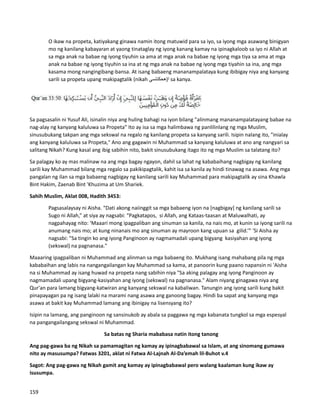 O ikaw na propeta, katiyakang ginawa namin itong matuwid para sa iyo, sa iyong mga asawang binigyan
mo ng kanilang kabayaran at yaong tinataglay ng iyong kanang kamay na ipinagkaloob sa iyo ni Allah at
sa mga anak na babae ng iyong tiyuhin sa ama at mga anak na babae ng iyong mga tiya sa ama at mga
anak na babae ng iyong tiyuhin sa ina at ng mga anak na babae ng iyong mga tiyahin sa ina, ang mga
kasama mong nangingibang-bansa. At isang babaeng mananampalataya kung ibibigay niya ang kanyang
sarili sa propeta upang makipagtalik (nikah ‫ا(هحكنتسي‬ sa kanya.
Sa pagsasalin ni Yusuf Ali, isinalin niya ang huling bahagi na iyon bilang "alinmang mananampalatayang babae na
nag-alay ng kanyang kaluluwa sa Propeta" Ito ay isa sa mga halimbawa ng panlilinlang ng mga Muslim,
sinusubukang takpan ang mga sekswal na regalo ng kanilang propeta sa kanyang sarili. Isipin nalang ito, "inialay
ang kanyang kaluluwa sa Propeta," Ano ang gagawin ni Muhammad sa kanyang kaluluwa at ano ang nangyari sa
salitang Nikah? Kung kasal ang ibig sabihin nito, bakit sinusubukang itago ito ng mga Muslim sa talatang ito?
Sa palagay ko ay mas malinaw na ang mga bagay ngayon, dahil sa lahat ng kababaihang nagbigay ng kanilang
sarili kay Muhammad bilang mga regalo sa pakikipagtalik, kahit isa sa kanila ay hindi tinawag na asawa. Ang mga
pangalan ng ilan sa mga babaeng nagbigay ng kanilang sarili kay Muhammad para makipagtalik ay sina Khawla
Bint Hakim, Zaenab Bint 'Khuzima at Um Shariek.
Sahih Muslim, Aklat 008, Hadith 3453:
Pagsasalaysay ni Aisha. “Dati akong naiinggit sa mga babaeng iyon na [nagbigay] ng kanilang sarili sa
Sugo ni Allah,” at siya ay nagsabi: “Pagkatapos, si Allah, ang Kataas-taasan at Maluwalhati, ay
nagpahayag nito: ‘Maaari mong ipagpaliban ang sinuman sa kanila, na nais mo, at kunin sa iyong sarili na
anumang nais mo; at kung ninanais mo ang sinuman ay mayroon kang upuan sa gilid.’” 'Si Aisha ay
nagsabi: "Sa tingin ko ang iyong Panginoon ay nagmamadali upang bigyang kasiyahan ang iyong
(sekswal) na pagnanasa."
Maaaring ipagpaliban ni Muhammad ang alinman sa mga babaeng ito. Mukhang isang mahabang pila ng mga
kababaihan ang labis na nangangailangan kay Muhammad sa kama, at panoorin kung paano napansin ni 'Aisha
na si Muhammad ay isang huwad na propeta nang sabihin niya "Sa aking palagay ang iyong Panginoon ay
nagmamadali upang bigyang-kasiyahan ang iyong (sekswal) na pagnanasa." Alam niyang ginagawa niya ang
Qur'an para lamang bigyang-katwiran ang kanyang sekswal na kabaliwan. Tanungin ang iyong sarili kung bakit
pinapayagan pa ng isang lalaki na marami nang asawa ang ganoong bagay. Hindi ba sapat ang kanyang mga
asawa at bakit kay Muhammad lamang ang ibinigay na lisensyang ito?
Isipin na lamang, ang panginoon ng sansinukob ay abala sa paggawa ng mga kabanata tungkol sa mga espesyal
na pangangailangang sekswal ni Muhammad.
Sa batas ng Sharia mababasa natin itong tanong
Ang pag-gawa ba ng Nikah sa pamamagitan ng kamay ay ipinagbabawal sa Islam, at ang sinomang gumawa
nito ay masusumpa? Fatwas 3201, aklat ni Fatwa Al-Lajnah Al-Da’emah lil-Buhot v.4
Sagot: Ang pag-gawa ng Nikah gamit ang kamay ay ipinagbabawal pero walang kaalaman kung ikaw ay
isusumpa.
159
 
