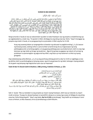 SUNAN NI ABU DAWOOD
Nang tumanda si Sauda at siya ay nakaramdam ng takot na baka hiwalayan siya ng propeta sa kadahilanang sya
ay nagkakaedad na, sinabi niya, "O apostol ni Allah, ibinibigay ko ang aking araw kay 'Aisha." Kaya't tinanggap ng
propeta ang sinabi ni Sauda, ​
​
at sa pangyayaring ito ay ipinadala ni Allah ang Qur’an 4:128:
Kung ang asawang babae ay nangangamba sa kawalan ng seksuwal na pagkahumaling ( ‫ا(زوش‬o iwanan
ng kanyang asawa, walang sisihan o panunumbat sa kanila kung sila ay magsasaayos ng isang
pakikipagkasundo sa kanilang pagitan; at ang gayong pakikipag-ayos ay pinakamainam; kahit na ang mga
kaluluwa ng mga lalaki ay binago ng kasakiman . Ngunit kung kayo ay gagawa ng mabuti at humingi ng
proteksyon sa pamamagitan ng pagsunod kay Allah, ang Diyos ay may kaalaman sa lahat ng inyong
ginagawa.
Ang nakakatawang salita (Nshoze, ‫ا(زوشن‬ ay ang parehong salitang ginamit sa Qur'an 4:34 na nagbibigay sa tao
ng dahilan dahil sa pambubugbog sa kanyang asawa, ngunit kung ginawa ito ng lalaki, kailangan niyang palayain
ito at gawin ang kanyang mga kagustuhan para siya ay mapasaya!
Fateh Al-Bari Fe Shareh Sahih Al-Bukhari, 1986 printing, Publisher Al-Raian, p. 223:
Sabi ni Sauda: “Ako ay natatakot na ang propeta ay maaari siyang hiwalayan, dahil siya ay matanda na, kaya't
sinabi sa kanya, 'Huwag mo akong hiwalayan at panatilihin akong isa sa iyong mga asawa at ibibigay ko ang aking
araw kay 'Aisha bilang kapalit! ' Kaya't ang talata, Qur'an 4:128 ay ipinahayag,” Ang hadith ay isinalaysay ni Jarer
mula sa Hisham, at Abu-Dawood, at ito ay ipinaliwanag sa Sahih Muslim.
163
 