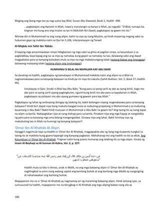 Maging ang ibang mga tao ay nag-uutos kay Bilal; Sunan Abu Dawood, Book 2, Hadith 498:
...pagkatapos ang Apostol ni Allah, nawa'y manalangin sa kanya si Allah, ay nagsabi: "O Bilal, tumayo ka,
tingnan mo kung ano ang iniutos sa iyo ni Abdullah Ibn Zayed, pagkatapos ay gawin mo ito."
Nilinaw din ni Muhammad na ang isang alipin, kahit na siya ay isang Muslim, ay hindi maaaring maging saksi sa
hukuman gaya ng makikita natin sa Qur’an 5:106, interpretasyon ng Tanwîr
Al-Miqbâs min Tafsîr Ibn ‘Abbâs:
O kayong mga pinaniniwalaan ninyo! Magkaroon ng mga saksi sa gitna at pagitan ninyo, sa kasunduan o sa
paglalakbay, kaya kapag ang isa sa inyo ay namatay, kung gayon sa namatay na tao, dalawang saksi ang dapat
magpatotoo para sa kanyang kalooban,mula sa inyo na mga makatarungang lalaki (walang babae ang tinanggap)
dalawang malayang lalaki (walang alipin ang tinatanggap).
HUMIHINGI SI BILAL NA MAPALAYA KAY ABU BAKR
Sa darating na hadith, pagkatapos ng kamatayan ni Muhammad makikita natin ang alipin na si Bilal na
nagmamakaawa para sa kanyang kalayaan na hindi pa rin niya ito nakuha (Sahih Bukhari, Vol. 5, Book 57, Hadith
99):
Isinalaysay ni Qais: Sinabi ni Bilal kay Abu Bakr, "Kung para sa iyong sarili ay ako ay iyong binili, itago mo
ako para sa iyong sarili upang paglingkuran, ngunit kung binili mo ako para sa kapakanan ni Allah,
pagkatapos ay palayain mo ako upang gumawa ng gawain para kay Allah."
Pagkatapos ng lahat ng serbisyong ibinigay ng lalaking ito, bakit kailangan niyang magmakaawa para sa kanyang
kalayaan? Hindi ba't dapat niya itong makuha kaagad mula sa mabuting propetang si Muhammad o sa mabuting
kasamang si Abu Bakr? Bakit hindi inutusan ni Muhammad si Abu Bakr na gawin ito? Ang taong ito ay isang tapat
na alipin sa kanila. Nakipaglaban siya at nang-kidnap para sa kanila. Pinakain niya ang mga hayop at nangolekta
ng pera para sa kanyang mga amo bilang mangangalakal. Ginawa niya ang lahat. Bakit hinintay siya ng
mabubuting tao ni Allah na humingi ng kanyang kalayaan?
'Omar Ibn Al-Khattab At Alipin
Hangga't nagsimula tayo sa Hadith ni 'Omar Ibn Al-Khattab, magpapakita ako ng ilang mga kuwento tungkol sa
taong ito at makikita kung gaano kapangit ang kanyang pagkatao. Mahahanap mo ang hadith na ito sa aklat, Ang
Kasunduan ni 'Omar Ibn Al-Khattab. Tingnan natin kung paano humarap ang lalaking ito sa mga alipin. Itinala ng
Imam Al-Beyhaqi sa Al-Sunnan Al-Kobra, Vol. 2, p. 227:
Hadith mula sa lolo ni Annas, anak ni Malik, na ang mga babaeng alipin ni 'Omar Ibn Al-Khattab ay
naglilingkod sa amin nang walang saplot ang kanilang buhok at ang kanilang mga dibdib ay nanginginig
at nahahawakan ang kanilang buhok.
Mapapansin mo na si 'Omar Al-Khattab ay nagmamay-ari ng maraming babaeng alipin. Hindi lamang iyan, sa
sumusunod na hadith, mapapansin mo na binugbog ni Al-Khattab ang mga aliping babae nang sila ay
180
 