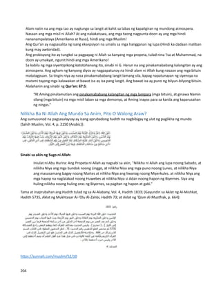 ⮚ Alam natin na ang mga tao ay nagtungo sa langit at kahit sa labas ng kapaligiran ng mundong atmospera.
Nasaan ang mga misil ni Allah? At ang nakakatuwa, ang mga taong nagpunta doon ay ang mga hindi
nananampalataya (Amerikano at Ruso), hindi ang mga Muslim!
⮚ Ang Qur’an ay nagsasalita ng isang eksepsiyon na umalis sa mga hangganan ng lupa (Hindi ka dadaan maliban
kung may awtoridad).
⮚ Ang probisyong ito ay tungkol sa pagpayag ni Allah sa kanyang mga propeta, tulad nina 'Isa at Muhammad, na
doon ay umakyat, ngunit hindi ang mga Amerikano!
⮚ Sa kabila ng mga siyentipikong katotohanang ito, sinabi ni G. Harun na ang pinakamababang kalangitan ay ang
atmospera. Ang agham ng kanyang diyos ay nagpapatunay na hindi alam ni Allah kung nasaan ang mga bituin
matatagpuan. Sa tingin niya ay nasa pinakamababang langit lamang sila, kapag napatunayan ng siyensya na
marami tayong mga kalawakan at bawat isa ay isa pang langit. Ang bawat isa ay puno ng bilyun-bilyong bituin.
Alalahanin ang sinabi ng Qur’an: 67:5:
“At Aming pinalamutian ang pinakamababang kalangitan ng mga lampara (mga bituin), at ginawa Namin
silang (mga bituin) na mga misil laban sa mga demonyo, at Aming inayos para sa kanila ang kaparusahan
ng ningas.”
Nilikha Ba Ni Allah Ang Mundo Sa Anim, Pito O Walong Araw?
Ang sumusunod na pagsasalaysay ay isang aprubadong hadith na nagbibigay ng ulat ng paglikha ng mundo
(Sahih Muslim, Vol. 4, p. 2150 {Arabic}):
Sinabi sa akin ng Sugo ni Allah:
Iniulat ni Abu Hurira: Ang Propeta ni Allah ay nagsabi sa akin, "Nilikha ni Allah ang lupa noong Sabado, at
nilikha Niya ang mga bundok noong Linggo, at nilikha Niya ang mga puno noong Lunes, at nilikha Niya
ang masasamang bagay noong Martes at nilikha Niya ang liwanag noong Miyerkules. at nilikha Niya ang
mga hayop na naglalakad noong Huwebes at nilikha Niya si Adan noong hapon ng Biyernes. Siya ang
huling nilikha noong huling oras ng Biyernes, sa pagitan ng hapon at gabi.”
Tama at inaprubahan ang Hadith tulad ng sa Al-Alabany, Vol. 4, Hadith 1833; (Gayundin sa Aklat ng Al-Mishkat,
Hadith 5735, Aklat ng Mukhtasar Al-'Olu Al-Zahbi, Hadith 73; at Aklat ng 'Qism Al-Mustfrak, p. 664):
https://sunnah.com/muslim/52/10
204
 