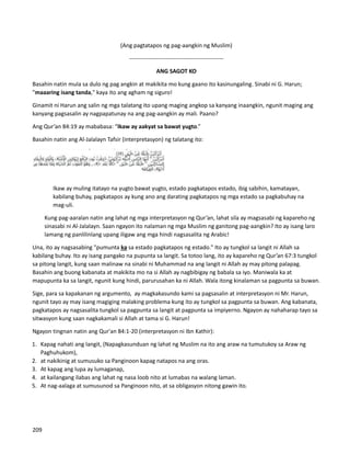 (Ang pagtatapos ng pag-aangkin ng Muslim)
-------------------------------------------------
ANG SAGOT KO
Basahin natin mula sa dulo ng pag angkin at makikita mo kung gaano ito kasinungaling. Sinabi ni G. Harun;
"maaaring isang tanda," kaya ito ang agham ng siguro!
Ginamit ni Harun ang salin ng mga talatang ito upang maging angkop sa kanyang inaangkin, ngunit maging ang
kanyang pagsasalin ay nagpapatunay na ang pag-aangkin ay mali. Paano?
Ang Qur’an 84:19 ay mababasa: “Ikaw ay aakyat sa bawat yugto.”
Basahin natin ang Al-Jalalayn Tafsir (interpretasyon) ng talatang ito:
Ikaw ay muling itatayo na yugto bawat yugto, estado pagkatapos estado, ibig sabihin, kamatayan,
kabilang buhay, pagkatapos ay kung ano ang darating pagkatapos ng mga estado sa pagkabuhay na
mag-uli.
⮚ Kung pag-aaralan natin ang lahat ng mga interpretasyon ng Qur’an, lahat sila ay magsasabi ng kapareho ng
sinasabi ni Al-Jalalayn. Saan ngayon ito nalaman ng mga Muslim ng ganitong pag-aangkin? Ito ay isang laro
lamang ng panlilinlang upang iligaw ang mga hindi nagsasalita ng Arabic!
Una, ito ay nagsasabing "pumunta ka sa estado pagkatapos ng estado." Ito ay tungkol sa langit ni Allah sa
kabilang buhay. Ito ay isang pangako na pupunta sa langit. Sa totoo lang, ito ay kapareho ng Qur’an 67:3 tungkol
sa pitong langit, kung saan malinaw na sinabi ni Muhammad na ang langit ni Allah ay may pitong palapag.
Basahin ang buong kabanata at makikita mo na si Allah ay nagbibigay ng babala sa iyo. Maniwala ka at
mapupunta ka sa langit, ngunit kung hindi, parurusahan ka ni Allah. Wala itong kinalaman sa pagpunta sa buwan.
Sige, para sa kapakanan ng argumento, ay magkakasundo kami sa pagsasalin at interpretasyon ni Mr. Harun,
ngunit tayo ay may isang magiging malaking problema kung ito ay tungkol sa pagpunta sa buwan. Ang kabanata,
pagkatapos ay nagsasalita tungkol sa pagpunta sa langit at pagpunta sa impiyerno. Ngayon ay nahaharap tayo sa
sitwasyon kung saan nagkakamali si Allah at tama si G. Harun!
Ngayon tingnan natin ang Qur'an 84:1-20 (interpretasyon ni Ibn Kathir):
1. Kapag nahati ang langit, (Napagkasunduan ng lahat ng Muslim na ito ang araw na tumutukoy sa Araw ng
Paghuhukom),
2. at nakikinig at sumusuko sa Panginoon kapag natapos na ang oras.
3. At kapag ang lupa ay lumaganap,
4. at kailangang ilabas ang lahat ng nasa loob nito at lumabas na walang laman.
5. At nag-aalaga at sumusunod sa Panginoon nito, at sa obligasyon nitong gawin ito.
209
 