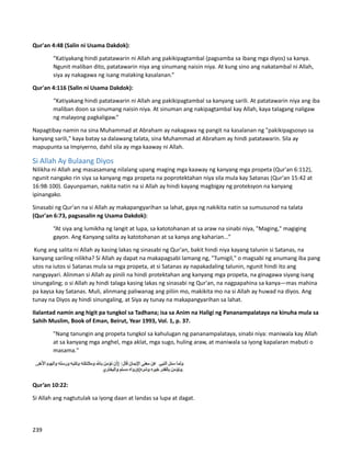 Qur'an 4:48 (Salin ni Usama Dakdok):
“Katiyakang hindi patatawarin ni Allah ang pakikipagtambal (pagsamba sa ibang mga diyos) sa kanya.
Ngunit maliban dito, patatawarin niya ang sinumang naisin niya. At kung sino ang nakatambal ni Allah,
siya ay nakagawa ng isang malaking kasalanan.”
Qur'an 4:116 (Salin ni Usama Dakdok):
“Katiyakang hindi patatawarin ni Allah ang pakikipagtambal sa kanyang sarili. At patatawarin niya ang iba
maliban doon sa sinumang naisin niya. At sinuman ang nakipagtambal kay Allah, kaya talagang naligaw
ng malayong pagkaligaw.”
Napagtibay namin na sina Muhammad at Abraham ay nakagawa ng pangit na kasalanan ng "pakikipagsosyo sa
kanyang sarili," kaya batay sa dalawang talata, sina Muhammad at Abraham ay hindi patatawarin. Sila ay
mapupunta sa Impiyerno, dahil sila ay mga kaaway ni Allah.
Si Allah Ay Bulaang Diyos
Nilikha ni Allah ang masasamang nilalang upang maging mga kaaway ng kanyang mga propeta (Qur'an 6:112),
ngunit nangako rin siya sa kanyang mga propeta na poprotektahan niya sila mula kay Satanas (Qur'an 15:42 at
16:98-100). Gayunpaman, nakita natin na si Allah ay hindi kayang magbigay ng proteksyon na kanyang
ipinangako.
Sinasabi ng Qur'an na si Allah ay makapangyarihan sa lahat, gaya ng nakikita natin sa sumusunod na talata
(Qur'an 6:73, pagsasalin ng Usama Dakdok):
“At siya ang lumikha ng langit at lupa, sa katotohanan at sa araw na sinabi niya, "Maging," magiging
gayon. Ang Kanyang salita ay katotohanan at sa kanya ang kaharian...”
Kung ang salita ni Allah ay kasing lakas ng sinasabi ng Qur'an, bakit hindi niya kayang talunin si Satanas, na
kanyang sariling nilikha? Si Allah ay dapat na makapagsabi lamang ng, "Tumigil," o magsabi ng anumang iba pang
utos na iutos si Satanas mula sa mga propeta, at si Satanas ay napakadaling talunin, ngunit hindi ito ang
nangyayari. Alinman si Allah ay pinili na hindi protektahan ang kanyang mga propeta, na ginagawa siyang isang
sinungaling; o si Allah ay hindi talaga kasing lakas ng sinasabi ng Qur'an, na nagpapahina sa kanya—mas mahina
pa kaysa kay Satanas. Muli, alinmang paliwanag ang piliin mo, makikita mo na si Allah ay huwad na diyos. Ang
tunay na Diyos ay hindi sinungaling, at Siya ay tunay na makapangyarihan sa lahat.
Ilalantad namin ang higit pa tungkol sa Tadhana; isa sa Anim na Haligi ng Pananampalataya na kinuha mula sa
Sahih Muslim, Book of Eman, Beirut, Year 1993, Vol. 1, p. 37.
"Nang tanungin ang propeta tungkol sa kahulugan ng pananampalataya, sinabi niya: maniwala kay Allah
at sa kanyang mga anghel, mga aklat, mga sugo, huling araw, at maniwala sa iyong kapalaran mabuti o
masama."
Qur’an 10:22:
Si Allah ang nagtutulak sa iyong daan at landas sa lupa at dagat.
239
 