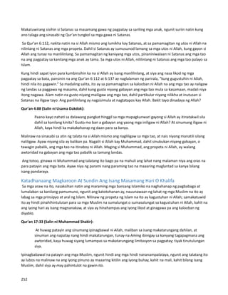 Makatuwirang sisihin si Satanas sa masamang gawa ng pagpatay sa sariling mga anak, ngunit suriin natin kung
ano talaga ang sinasabi ng Qur'an tungkol sa mga gawa ni Satanas.
Sa Qur'an 6:112, nakita natin na si Allah mismo ang lumikha kay Satanas, at sa pamamagitan ng utos ni Allah na
nilinlang ni Satanas ang mga propeta. Dahil si Satanas ay sumusunod lamang sa mga utos ni Allah, kung gayon si
Allah ang tunay na manlilinlang. Sa pamamagitan ng kaniyang mga utos, pinaniniwalaan ni Satanas ang mga tao
na ang pagpatay sa kanilang mga anak ay tama. Sa mga utos ni Allah, nililinlang ni Satanas ang mga tao palayo sa
Islam.
Kung hindi sapat iyon para kumbinsihin ka na si Allah ay isang manlilinlang, at siya ang nasa likod ng mga
pagpatay sa bata, pansinin na ang Qur'an 6:112 at 6:137 ay naglalaman ng parirala, "kung gugustuhin ni Allah,
hindi nila ito gagawin.” Sa madaling salita, ito ay sa pamamagitan sa kalooban ni Allah na ang mga tao ay naligaw
ng landas sa paggawa ng masama, dahil kung gusto niyang gabayan ang mga tao mula sa kasamaan, madali niya
itong nagawa. Alam natin na gusto niyang mailigaw ang mga tao, dahil partikular niyang nilikha at inutusan si
Satanas na iligaw tayo. Ang panlilinlang ay nagsisimula at nagtatapos kay Allah. Bakit tayo dinadaya ng Allah?
Qur'an 4:88 (Salin ni Usama Dakdok):
Paano kayo nahati sa dalawang pangkat hinggil sa mga mapagkunwari gayong si Allah ay itinatakwil sila
dahil sa kanilang kinita? Gusto mo ban a gabayan ang yaong mga iniligaw ni Allah? At sinumang iligaw ni
Allah, kaya hindi ka makakahanap ng daan para sa kanya.
Malinaw na sinasabi sa atin ng talata na si Allah mismo ang nagliligaw sa mga tao, at nais niyang manatili silang
naliligaw. Ayaw niyang sila ay balikan pa. Nagalit si Allah kay Muhammad, dahil sinubukan niyang gabayan, o
tawagin pabalik, ang mga tao na itinaboy ni Allah. Maging si Muhammad, ang propeta ni Allah, ay walang
awtoridad na gabayan ang mga tao pabalik sa tamang landas.
Ang totoo, ginawa ni Muhammad ang talatang ito bago pa na mahuli ang lahat nang malaman niya ang oras na
para patayin ang mga bata. Ayaw niya ng parami nang paraming tao na maaaring maglantad sa kanya bilang
isang pandaraya.
Katadhanaang Magkaroon At Sundin Ang Isang Masamang Hari O Khalifa
Sa mga araw na ito, nasaksihan natin ang maraming mga bansang Islamiko na naghahanap ng pagbabago at
lumalaban sa kanilang pamumuno, ngunit ang katotohanan ay, nauunawaan ng lahat ng mga Muslim na ito ay
labag sa mga prinsipyo at aral ng Islam. Nilinaw ng propeta ng Islam na ito ay kagustuhan ni Allah; samakatuwid
ito ay hindi pinahihintulutan para sa mga Muslim na sumalungat o sumasalungat sa kagustuhan ni Allah, kahit na
ang iyong hari ay isang magnanakaw, at siya ay hinahampas ang iyong likod at ginagawa pa ang kalooban ng
diyablo.
Qur'an 17:33 (Salin ni Muhammad Shakir):
At huwag patayin ang sinumang ipinagbawal ni Allah, maliban sa isang makatarungang dahilan, at
sinuman ang napatay nang hindi makatarungan, tunay na Aming ibinigay sa kanyang tagapagmana ang
awtoridad, kaya huwag siyang lumampas sa makatarungang limitasyon sa pagpatay; tiyak tinutulungan
siya.
Ipinagbabawal na patayin ang mga Muslim, ngunit hindi ang mga hindi nananampalataya, ngunit ang talatang ito
ay lubos na malinaw na ang iyong pinuno ay maaaring kitilin ang iyong buhay, kahit na mali, kahit bilang isang
Muslim, dahil siya ay may pahintulot na gawin ito.
252
 