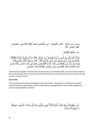"Ang Propeta ay nagsabi na sinuman ang sumunod sa akin, sumusunod kay Allah, at sinuman ang sumuway sa
akin, sumusuway kay Allah, at sinuman ang sumusunod sa Imam, ay sumusunod sa akin at sinumang sumuway
sa Imam, sumuway sa akin."
Qur’an 4:80:
"Siya na sumusunod sa Apostol ay talagang sumusunod sa Diyos. Gayunpaman, kung sinoman ang hindi
sumunod sa kanya, nagmamatyag sa kanya si Allah (bilang isang pagbabanta). Kami ay hindi nagpadala ng
[sinoman] para magbantay sa kanila."
51
 