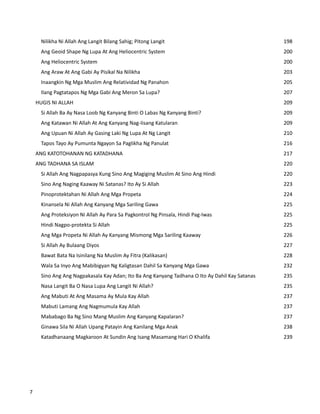 Nilikha Ni Allah Ang Langit Bilang Sahig; Pitong Langit 198
Ang Geoid Shape Ng Lupa At Ang Heliocentric System 200
Ang Heliocentric System 200
Ang Araw At Ang Gabi Ay Pisikal Na Nilikha 203
Inaangkin Ng Mga Muslim Ang Relatividad Ng Panahon 205
Ilang Pagtatapos Ng Mga Gabi Ang Meron Sa Lupa? 207
HUGIS NI ALLAH 209
Si Allah Ba Ay Nasa Loob Ng Kanyang Binti O Labas Ng Kanyang Binti? 209
Ang Katawan Ni Allah At Ang Kanyang Nag-Iisang Katularan 209
Ang Upuan Ni Allah Ay Gasing Laki Ng Lupa At Ng Langit 210
Tapos Tayo Ay Pumunta Ngayon Sa Paglikha Ng Panulat 216
ANG KATOTOHANAN NG KATADHANA 217
ANG TADHANA SA ISLAM 220
Si Allah Ang Nagpapasya Kung Sino Ang Magiging Muslim At Sino Ang Hindi 220
Sino Ang Naging Kaaway Ni Satanas? Ito Ay Si Allah 223
Pinoprotektahan Ni Allah Ang Mga Propeta 224
Kinansela Ni Allah Ang Kanyang Mga Sariling Gawa 225
Ang Proteksiyon Ni Allah Ay Para Sa Pagkontrol Ng Pinsala, Hindi Pag-Iwas 225
Hindi Nagpo-protekta Si Allah 225
Ang Mga Propeta Ni Allah Ay Kanyang Mismong Mga Sariling Kaaway 226
Si Allah Ay Bulaang Diyos 227
Bawat Bata Na Isinilang Na Muslim Ay Fitra (Kalikasan) 228
Wala Sa Inyo Ang Mabibigyan Ng Kaligtasan Dahil Sa Kanyang Mga Gawa 232
Sino Ang Ang Nagpakasala Kay Adan; Ito Ba Ang Kanyang Tadhana O Ito Ay Dahil Kay Satanas 235
Nasa Langit Ba O Nasa Lupa Ang Langit Ni Allah? 235
Ang Mabuti At Ang Masama Ay Mula Kay Allah 237
Mabuti Lamang Ang Nagmumula Kay Allah 237
Mababago Ba Ng Sino Mang Muslim Ang Kanyang Kapalaran? 237
Ginawa Sila Ni Allah Upang Patayin Ang Kanilang Mga Anak 238
Katadhanaang Magkaroon At Sundin Ang Isang Masamang Hari O Khalifa 239
7
 