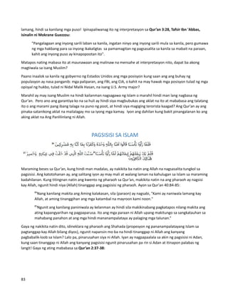 lamang, hindi sa kanilang mga puso! Ipinapaliwanag ito ng interpretasyon sa Qur’an 3:28, Tafsir Ibn 'Abbas,
isinalin ni Mokrane Guezzou:
"Pangalagaan ang inyong sarili laban sa kanila, ingatan ninyo ang inyong sarili mula sa kanila, pero gumawa
ng mga hakbang para sa inyong ikakaligtas sa pamamagitan ng pagsasalita sa kanila sa mabait na paraan,
kahit ang inyong puso ay kinapopootan ito".
Matapos nating mabasa ito at maunawaan ang malinaw na mensahe at interpretasyon nito, dapat ba akong
magtiwala sa isang Muslim?
Paano inaalok sa kanila ng gobyerno ng Estados Unidos ang mga posisyon kung saan ang ang buhay ng
populasyon ay nasa panganib: mga paliparan, ang FBI, ang CIA, o kahit na may hawak mga posisyon tulad ng mga
opisyal ng hukbo, tulad ni Nidal Malik Hasan, na isang U.S. Army major?
Marahil ay may isang Muslim na hindi kailanman nagsagawa ng Islam o marahil hindi man lang nagbasa ng
Qur’an. Pero ano ang garantiya ko na sa huli ay hindi siya magbubukas ang aklat na ito at mababasa ang talatang
ito o ang marami pang ibang talaga na puno ng poot, at hindi siya magiging terorista kaagad? Ang Qur'an ay ang
pinaka-satanikong aklat na mailalagay mo sa iyong mga kamay. Iyon ang dahilan kung bakit pinangalanan ko ang
aking aklat na Ang Panlilinlang ni Allah.
PAGSISISI SA ISLAM
Maraming beses sa Qur’an, kung hindi man madalas, ay nakikita ba natin ang Allah na nagsasalita tungkol sa
pagsisisi. Ang katotohanan ay, ang salitang iyon ay may mali at walang laman na kahulugan sa Islam sa maraming
kadahilanan. Kung titingnan natin ang kwento ng pharaoh sa Qur’an, makikita natin na ang pharaoh ay nagsisi
kay Allah, ngunit hindi niya (Allah) tinanggap ang pagsisisi ng pharaoh. Ayon sa Qur'an 40:84-85:
84
Nang kanilang makita ang Aming kalakasan, sila (paraon) ay nagsabi, "Kami ay naniwala lamang kay
Allah, at aming tinanggihan ang mga katambal na mayroon kami noon."
85
Ngunit ang kanilang paniniwala ay kelanman ay hindi sila makikinabang pagkatapos nilang makita ang
ating kapangyarihan ng pagpaparusa. Ito ang mga paraan ni Allah upang makitungo sa sangkatauhan sa
mahabang panahon at ang mga hindi mananampalataya ay palaging mga talunan.”
Gaya ng nakikita natin dito, idineklara ng pharaoh ang Shahada (propesyon ng pananampalatayang Islam sa
pagtanggap kay Allah bilang diyos), ngunit napansin mo ba na hindi tinanggap ni Allah ang kanyang
pagbabalik-loob sa Islam? Lalo pa, pinarusahan siya ni Allah. Iyan ay nagpapaalala sa akin ng pagsisisi ni Adan,
kung saan tinanggap ni Allah ang kanyang pagsisisi ngunit pinarusahan pa rin si Adan at itinapon palabas ng
langit! Gaya ng ating mababasa sa Qur’an 2:37-38:
83
 