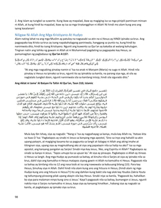 2. Ang Islam ay tungkol sa suwerte. Kung ikaw ay mapalad, ikaw ay magiging isa sa mga pinipili paminsan-minsan
ni Allah, at kung hindi ka mapalad, ikaw ay isa sa mga tinatanggihan ni Allah! Ni hindi mo alam kung ano ang
iyong kasalanan!
Niligaw Ni Allah Ang Mga Kristiyano At Hudyo
Alam nating lahat na ang mga Muslim ay patuloy na nagsasabi sa atin na si Hesus ay HINDI ipinako sa krus. Ang
pagpapako kay Kristo sa krus ay isang napakahalagang paniniwala, hanggang sa punto na, kung hindi ka
naniniwala dito, hindi ka isang Kristiyano. Ngunit ang kuwento sa Qur’an ay kakaiba at walang kahulugan.
Tingnan natin ang lohika ng gawain ni Allah at ni Muhammad pagdating sa pagpapako kay Hesus, sa
pamamagitan ng pagbabasa ng Qur’an 4:157:
$ ‫مال‬$‫حي"س‬
‫ق‬$‫ت‬$‫نل‬$‫ا‬
‫ن"إ‬,‫ا‬
‫و‬$‫ق‬$‫م"ه"لو‬
‫و‬$‫م‬$‫ا‬
"
7
‫ظال‬,‫ن‬
"‫ب‬$‫عا‬$
7
‫تا‬
‫ل"إ‬
‫;مل"ع‬
‫ن"م‬
‫"ه"ب‬
‫ل‬$‫ه‬%‫م‬
‫مهن"م‬$‫ا‬
;
7
‫ك‬
‫ش‬$
‫ل‬$‫ي"ف‬
‫"هي"ف‬
‫تخا‬$‫ل‬$‫ف‬%‫او‬
‫ال‬,‫ني"ذ‬$
‫و‬$‫ن"إ‬,
‫ل‬$‫ه‬%‫م‬
"‫ه‬$
7
‫ب‬
‫ش‬%
‫ا‬ %B ‫ل‬%‫هو‬%‫ي‬$‫ني"ق‬$
“At ang mga nagsabing pinatay namin si 'Isa na anak ni Maryam (Maria) na sugo ni Allah. Hindi nila
pinatay si Hesus na ipinako sa krus, ngunit ito ay ipinakita sa kanila, na parang siya nga, at sila ay
nagtatalo tungkol doon, ngunit naniniwala sila sa kanilang iniisip, hindi sila sigurado dito.”
Ang Aklat ni Jame' Al Baiyan Fe Tafsir Al Qur’an, Taon 310, Islamic
Mula kay Ibn Ishaq, siya ay nagsabi: “Nang si 'Isa ay nagpahayag sa kanya, mula kay Allah na, 'Itataas kita
sa itaas O 'Isa.' Pagkatapos ay sinabi ni Jesus sa kanyang mga apostol, 'Sino sa inyo ang hahalili sa akin
upang patayin, at magiging kasama ko sa pagpunta sa langit at ilalagay ni Allah ang aking imahe at
titingnan siya, upang siya ay magmukhang ako at siya ang papatayin nila sa halip na ako?' Isa sa mga
apostol, ang kanyang pangalan ay Sarjes! Sinabi niya kay Jesus, ‘Ako, ang Espiritu ni Allah!’ Pagkatapos ay
sinabi sa kanya ni Jesus. ‘Tapos umupo ka sa upuan ko.’ At siya ay pinaupo. Pagkatapos si Allah ay itinaas
si Hesus sa langit. Ang mga Hudyo ay pumasok sa bahay, at kinuha nila si Sarjes at siya ay ipinako nila sa
krus, dahil siya ang kamukha ni Hesus matapos siyang gawin ni Allah na kamukha ni Hesus. Pagpasok nila
sa bahay ay binilang nila na 12 ang nasa loob at isa ang nawawala sa kabuuang bilang (13). Para kay
Hesus, binuhay siya ni Allah. Dahil hindi nila alam kung ano ang hitsura ni Hesus, (hindi alam ng mga
Hudyo kung ano ang hitsura ni Hesus?!) ito ang dahilan kung bakit sila nag-alok kay Youdos Zakria Youta
ng tatlumpung pirasong pilak upang akayin sila kay Hesus. Sinabi niya sa kanila, ‘Pagpasok ko, hahalikan
ko siya para malaman ninyo kung sino si Jesus.’ Kaya’t pagpasok nila sa bahay, bumangon si Jesus, ngunit
nakita niya si Sarjes na kamukha ni Jesus, kaya siya ay kanyang hinalikan , habang siya ay nagsabi sa
kanila, at pagkatapos ay ipinako siya sa krus.
98
 
