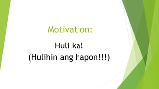 Motivation:
Huli ka!
(Hulihin ang hapon!!!)
 