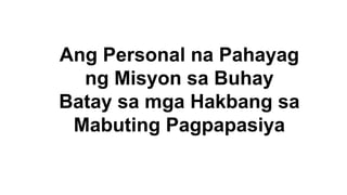 Ang Personal na Pahayag
ng Misyon sa Buhay
Batay sa mga Hakbang sa
Mabuting Pagpapasiya
 