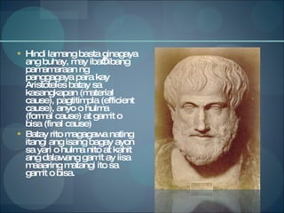 Hindi lamang basta ginagaya ang buhay, may iba’t ibang pamamaraan ng panggagaya para kay Aristoteles batay sa kasangkapan (material cause), pagtitimpla (efficient cause), anyo o hulma (formal cause) at gamit o bisa (final cause) Batay rito magagawa nating itangi ang isang bagay ayon sa yari o hulma nito at kahit ang dalawang gamit ay iisa maaaring matangi ito sa gamit o bisa. 