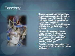 Banghay Taglay ng mabisang banghay ang istruktura ng simula, gitna, at katapusan. Sa simula ay naipapahiwatig ang suliranin ng tauhan, sa gitna nagkakaroon ng komplikasyon at sa huli ang resolusyon ng suliranin. Isinasaalang-alang din sa banghay ang tinatawag na AGON o ang dramatikong tunggalian ng mga tauhan.  Kung walang tunggalian walang trahedya. Posible na ang tunggalian ng tao ay sa sarili, kapwa tao, o sa kalikasan  