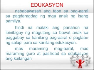 EDUKASYON
    nababawasan ang taon sa pag-aaral
sa pagdaragdag ng mga anak ng isang
pamilya.
      hindi na malaki ang panahon na
ibinibigay ng magulang sa bawat anak sa
paggabay sa kanilang pag-aaral o paglaan
ng salapi para sa kanilang edukasyon.
      mas maraming mag-aaral, mas
maraming guro at pasilidad sa edukasyon
ang kailangan
 