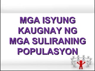 MGA ISYUNG
 KAUGNAY NG
MGA SULIRANING
 POPULASYON
 