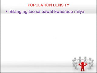 POPULATION DENSITY
• Bilang ng tao sa bawat kwadrado milya
 