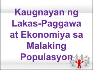 Kaugnayan ng
Lakas-Paggawa
at Ekonomiya sa
    Malaking
   Populasyon
 