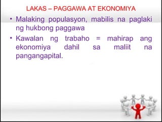 LAKAS – PAGGAWA AT EKONOMIYA
• Malaking populasyon, mabilis na paglaki
  ng hukbong paggawa
• Kawalan ng trabaho = mahirap ang
  ekonomiya      dahil sa     maliit  na
  pangangapital.
 