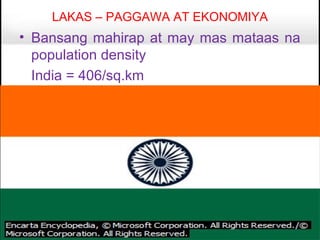LAKAS – PAGGAWA AT EKONOMIYA
• Bansang mahirap at may mas mataas na
  population density
  India = 406/sq.km
 