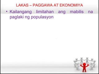 LAKAS – PAGGAWA AT EKONOMIYA
• Kailangang limitahan    ang   mabilis   na
  paglaki ng populasyon
 