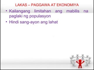 LAKAS – PAGGAWA AT EKONOMIYA
• Kailangang limitahan ang    mabilis   na
  paglaki ng populasyon
• Hindi sang-ayon ang lahat
 