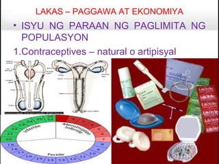 LAKAS – PAGGAWA AT EKONOMIYA
• ISYU NG PARAAN NG PAGLIMITA NG
  POPULASYON
1.Contraceptives – natural o artipisyal
 