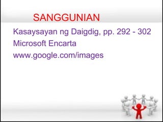 SANGGUNIAN
Kasaysayan ng Daigdig, pp. 292 - 302
Microsoft Encarta
www.google.com/images
 