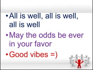 •All is well, all is well,
 all is well
•May the odds be ever
 in your favor
•Good vibes =)
 