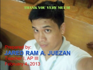 THANK YOU VERY MUCH!




Prepared by:

Teacher I, AP III
February 4, 2013
 